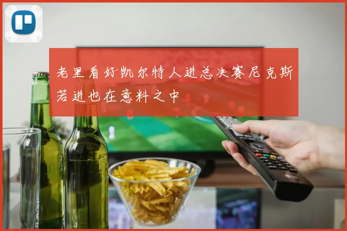 老里看好凯尔特人进总决赛尼克斯若进也在意料之中