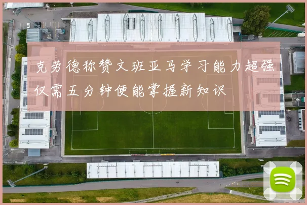 克劳德称赞文班亚马学习能力超强仅需五分钟便能掌握新知识