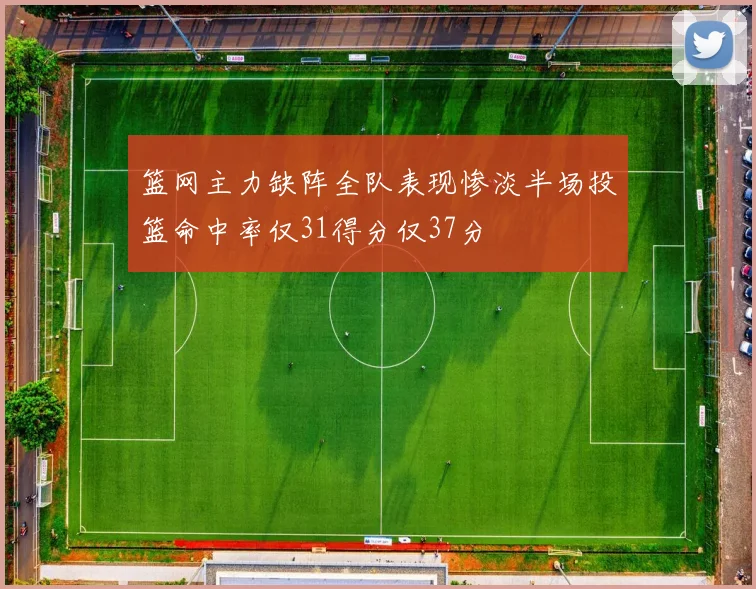 篮网主力缺阵全队表现惨淡半场投篮命中率仅31得分仅37分