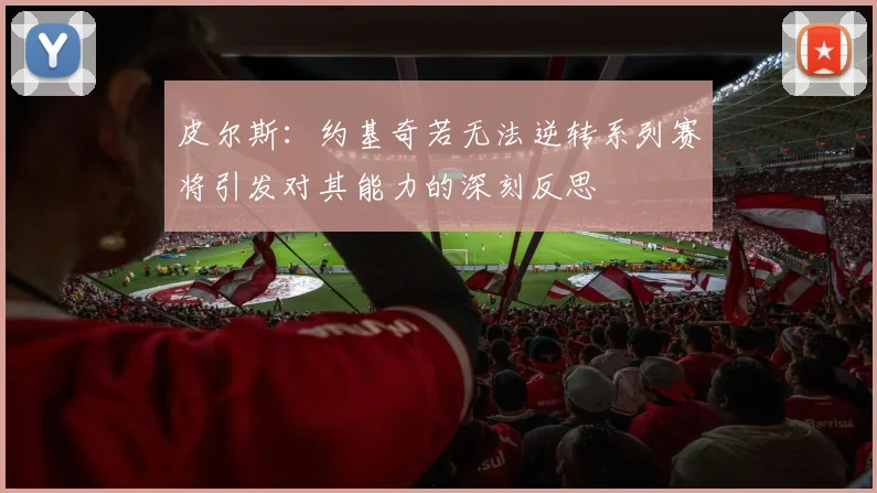 皮尔斯：约基奇若无法逆转系列赛将引发对其能力的深刻反思