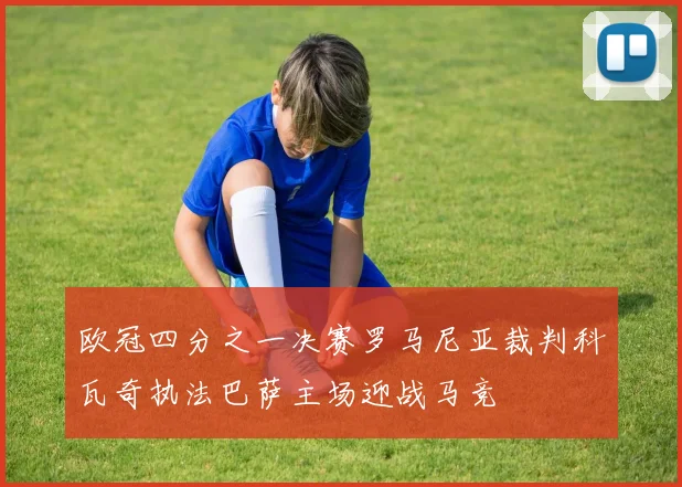 欧冠四分之一决赛罗马尼亚裁判科瓦奇执法巴萨主场迎战马竞